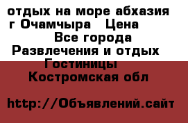 отдых на море абхазия  г Очамчыра › Цена ­ 600 - Все города Развлечения и отдых » Гостиницы   . Костромская обл.